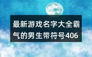 最新游戲名字大全霸氣的男生帶符號(hào)406個(gè)