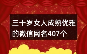 三十歲女人成熟優(yōu)雅的微信網(wǎng)名407個