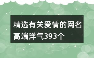 精選有關(guān)愛(ài)情的網(wǎng)名高端洋氣393個(gè)