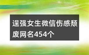 逞強女生微信傷感頹廢網名454個