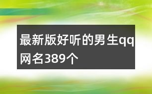 最新版好聽(tīng)的男生qq網(wǎng)名389個(gè)