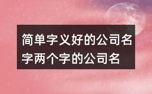 簡單字義好的公司名字,兩個字的公司名字參考大全420個