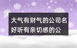 大氣有財(cái)氣的公司名,好聽有親切感的公司名稱451個(gè)