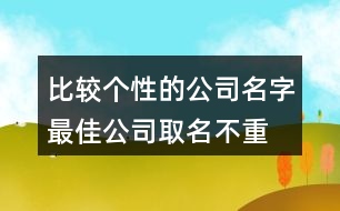 比較個(gè)性的公司名字,最佳公司取名不重名442個(gè)