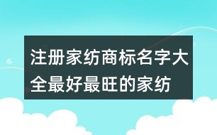 注冊家紡商標名字大全,最好最旺的家紡公司名稱439個