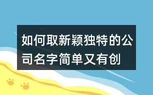 如何取新穎獨(dú)特的公司名字,簡單又有創(chuàng)意的公司名稱383個(gè)