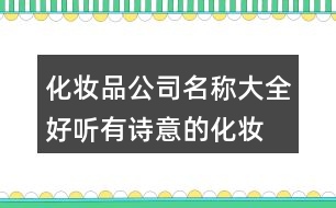 化妝品公司名稱大全,好聽有詩意的化妝品公司起名386個(gè)