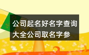 公司起名好名字查詢大全,公司取名字參考大全444個(gè)