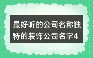 最好聽的公司名稱,獨(dú)特的裝飾公司名字436個(gè)