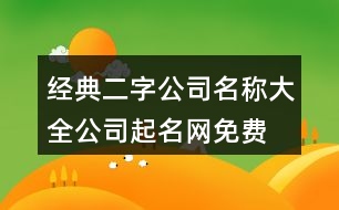 經(jīng)典二字公司名稱大全,公司起名網(wǎng)免費(fèi)名字大全459個(gè)