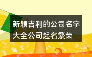 新穎吉利的公司名字大全,公司起名繁榮有前途的名字425個