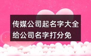 傳媒公司起名字大全,給公司名字打分免費(fèi)測名455個(gè)