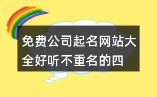 免費(fèi)公司起名網(wǎng)站大全,好聽(tīng)不重名的四字公司名字394個(gè)