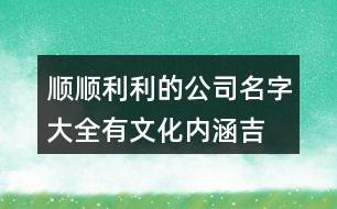 順順利利的公司名字大全,有文化內(nèi)涵吉祥的名字,366個(gè)