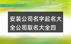 安裝公司名字起名大全,公司取名大全四字集合373個(gè)