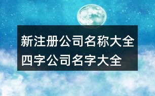 新注冊(cè)公司名稱大全,四字公司名字大全必過(guò)375個(gè)