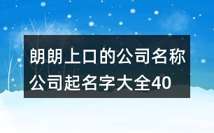 朗朗上口的公司名稱、公司起名字大全404個(gè)