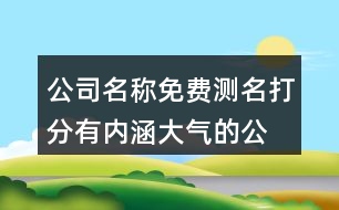 公司名稱免費(fèi)測名打分,有內(nèi)涵大氣的公司名字426個(gè)