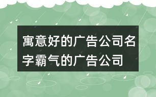 寓意好的廣告公司名字,霸氣的廣告公司名字大全392個