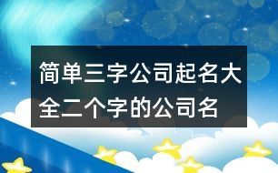 簡(jiǎn)單三字公司起名大全,二個(gè)字的公司名字免費(fèi)431個(gè)