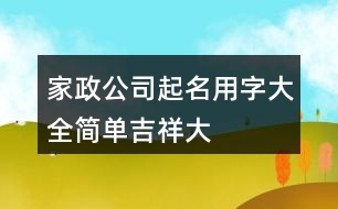 家政公司起名用字大全,簡單、吉祥、大氣的公司名稱377個(gè)