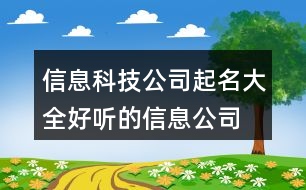 信息科技公司起名大全,好聽的信息公司取名字大全458個(gè)