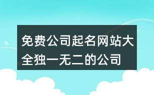 免費公司起名網(wǎng)站大全,獨一無二的公司名稱大全369個