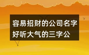 容易招財(cái)?shù)墓久?好聽大氣的三字公司名稱380個