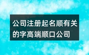 公司注冊起名順有關(guān)的字,高端順口公司名字大全451個