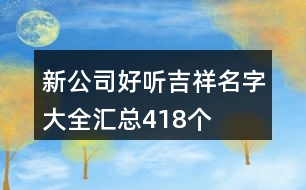 新公司好聽吉祥名字大全匯總418個(gè)