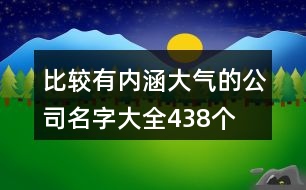 比較有內(nèi)涵大氣的公司名字大全438個