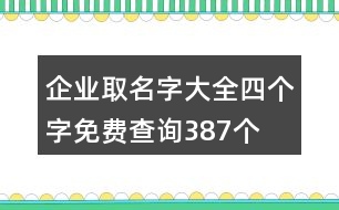 企業(yè)取名字大全四個(gè)字免費(fèi)查詢387個(gè)