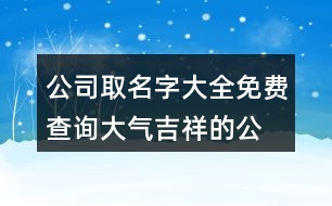 公司取名字大全免費查詢,大氣吉祥的公司名字437個