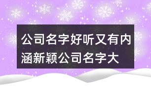 公司名字好聽又有內(nèi)涵,新穎公司名字大全397個