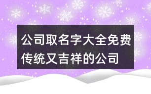 公司取名字大全免費(fèi),傳統(tǒng)又吉祥的公司名稱大全461個