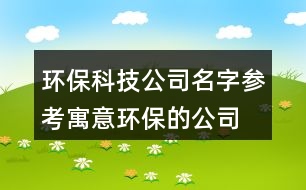 環(huán)?？萍脊久謪⒖?寓意環(huán)保的公司名字大全451個(gè)