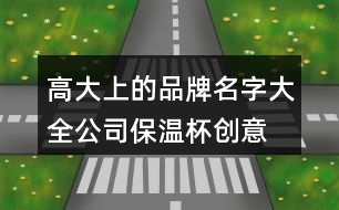 高大上的品牌名字大全,公司保溫杯創(chuàng)意品牌名字454個