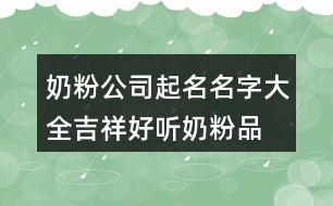 奶粉公司起名名字大全,吉祥好聽奶粉品名稱432個(gè)