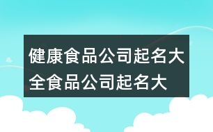 健康食品公司起名大全,食品公司起名大全參照426個(gè)