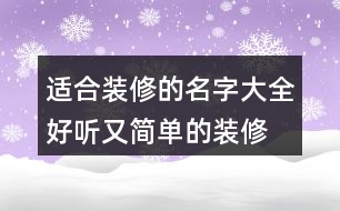 適合裝修的名字大全,好聽(tīng)又簡(jiǎn)單的裝修名字438個(gè)