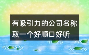 有吸引力的公司名稱(chēng),取一個(gè)好順口好聽(tīng)的公司名稱(chēng)403個(gè)