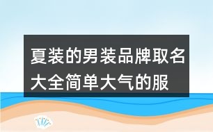 夏裝的男裝品牌取名大全,簡單大氣的服裝公司名稱378個