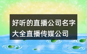 好聽(tīng)的直播公司名字大全,直播傳媒公司名字大全450個(gè)