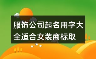 服飾公司起名用字大全,適合女裝商標(biāo)取名的字378個(gè)