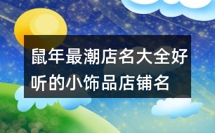 鼠年最潮店名大全,好聽的小飾品店鋪名字412個(gè)