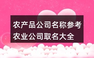 農(nóng)產(chǎn)品公司名稱參考,農(nóng)業(yè)公司取名大全查詢429個(gè)