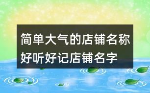 簡單大氣的店鋪名稱,好聽好記店鋪名字大全439個