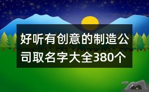 好聽有創(chuàng)意的制造公司取名字大全380個(gè)