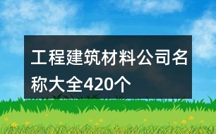 工程建筑材料公司名稱大全420個(gè)