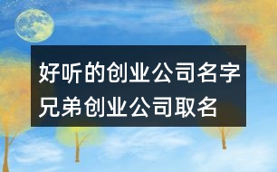 好聽(tīng)的創(chuàng)業(yè)公司名字,兄弟創(chuàng)業(yè)公司取名大全370個(gè)